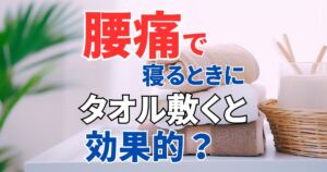 腰痛で寝る時、腰の下にタオルを敷くと効果的？やり方＆注意点を解説