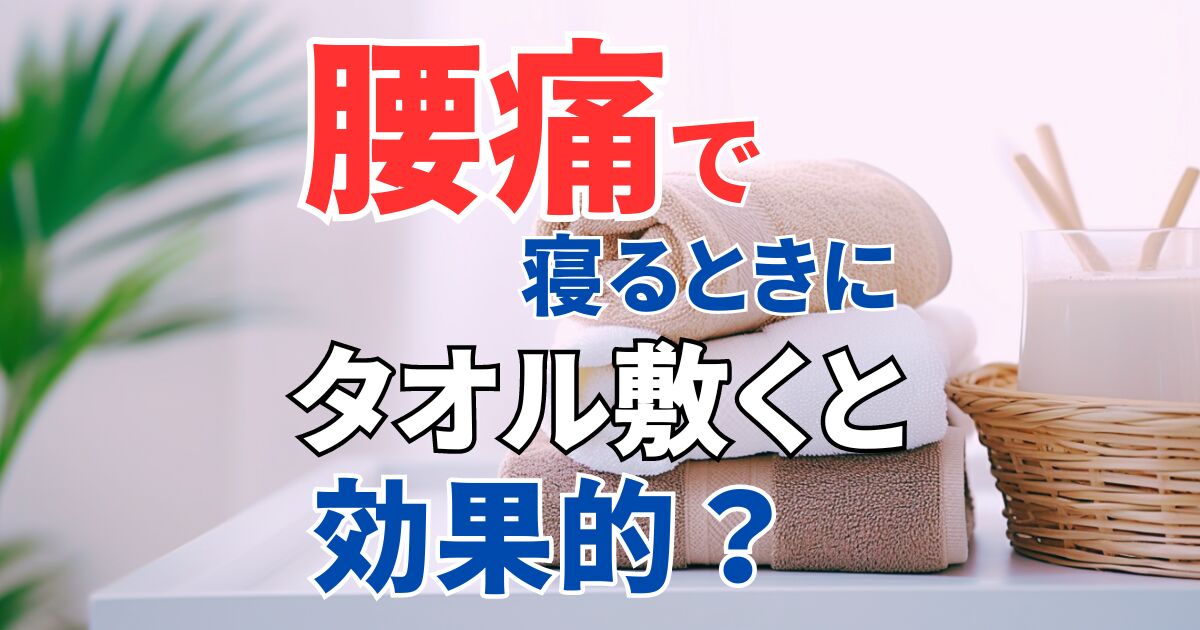 腰痛で寝る時、腰の下にタオルを敷くと効果的？やり方＆注意点を解説