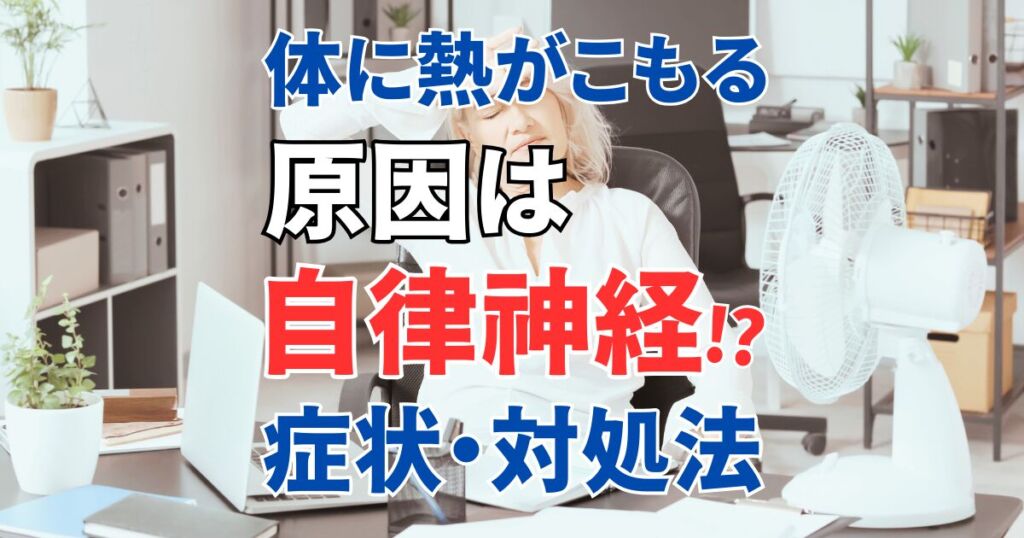体に熱がこもる原因は自律神経！？症状＆対処法を解説